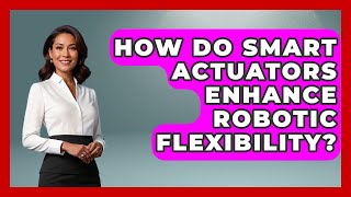 How Do Smart Actuators Enhance Robotic Flexibility? - Test