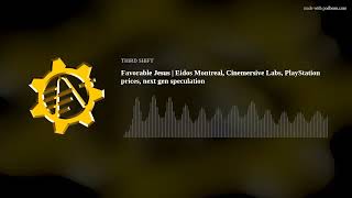 Favorable Jesus | Eidos Montreal, Cinemersive Labs, PlayStation prices, next gen speculation