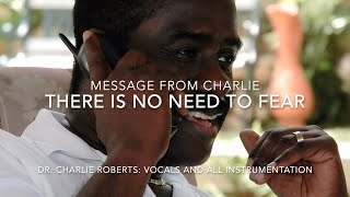 MESSAGE FROM CHARLIE. NONEED TO FEAR, VOCALS AND INSTRUMENTATION BY DR. CHARLIE ROBERTS