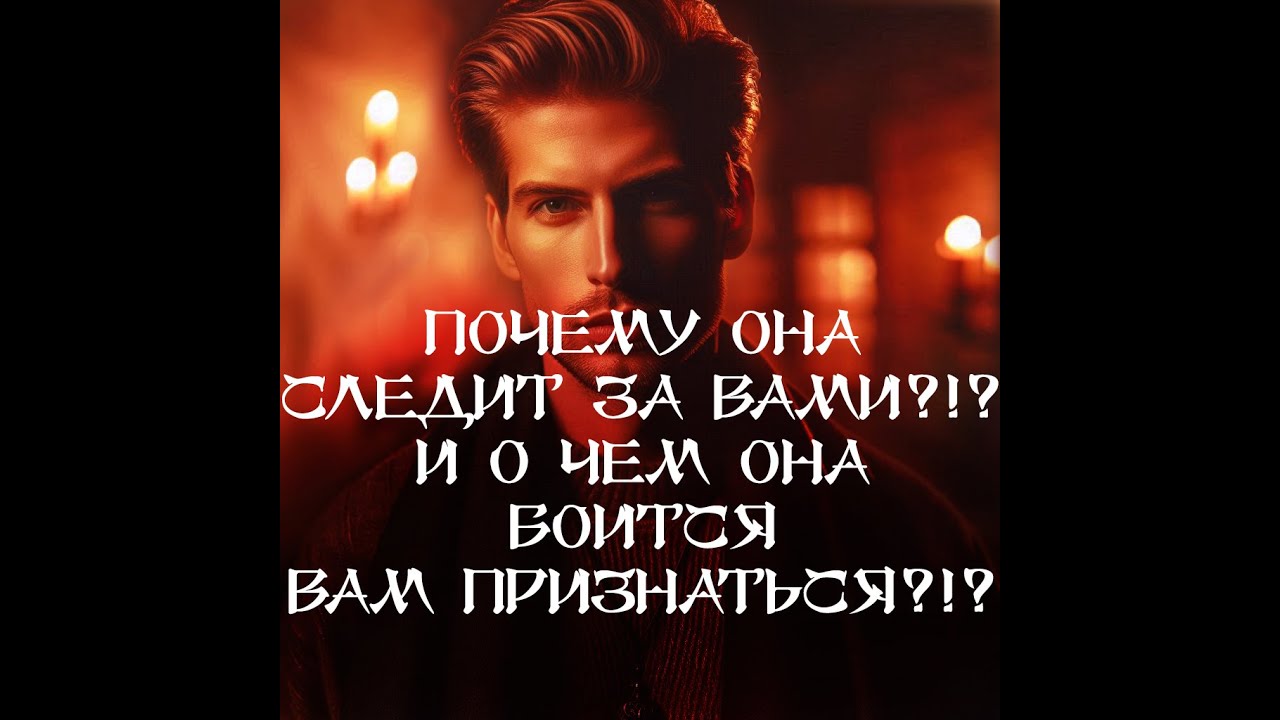 ТАРО ДЛЯ МУЖЧИН‼️🔥🔮ПОЧЕМУ ОНА СЛЕДИТ ЗА ВАМИ⁉️ И О ЧЕМ ОНА БОИТСЯ ВАМ ПРИЗНАТЬСЯ⁉️🔮