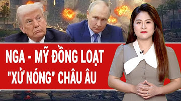 Điểm nóng thế giới: Nga gạt phăng ý đồ của Châu Âu; ông Trump giúp sức "xử nóng”
