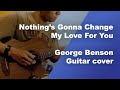 Nothing&#39;s Gonna Change My Love For You - George Benson - Guitar Cover