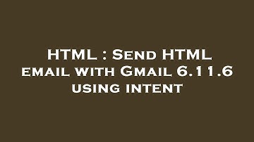 HTML : Send HTML email with Gmail 6.11.6 using intent