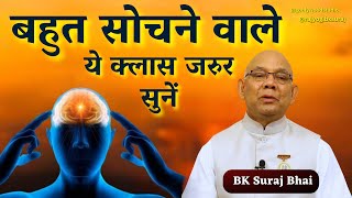 बहुत सोचने वाले ये क्लास जरुर सुनें | BK Suraj Bhaji || BK Class @rajyogibksuraj