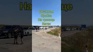 Бешанные пробки на границе Кеген июль 2025 #рек#врекомендации