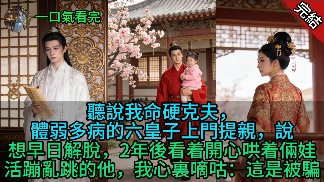 聽說我命硬克夫，體弱多病的六皇子上門提親，說想早日解脫，2年後看着開心哄着倆娃活蹦亂跳的他，我心裏嘀咕：這是被騙了？