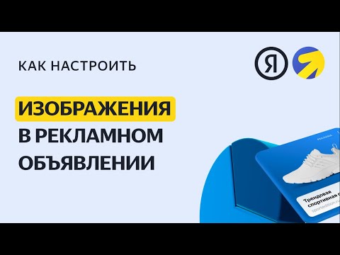 Изображения: сделайте объявления заметными. Видео о настройке контекстной рекламы в Яндекс.Директе