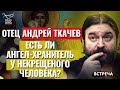 ОТЕЦ АНДРЕЙ ТКАЧЕВ: ЕСТЬ ЛИ АНГЕЛ-ХРАНИТЕЛЬ У НЕКРЕЩЕНОГО ЧЕЛОВЕКА?