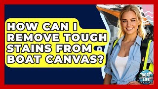 How Can I Remove Tough Stains From Boat Canvas? - Boat Life Masters