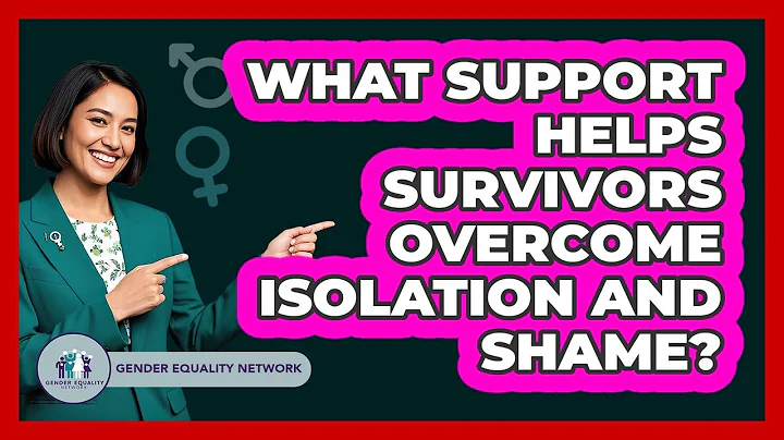 What Support Helps Survivors Overcome Isolation And Shame? - Gender Equality Network