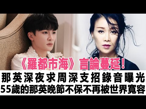 《羅都市海》言論蔓延！那英深夜求周深支招錄音曝光，這一次，55歲的那英“晚節不保”，不再被世界寬容！時代電影大世界#那英#周深