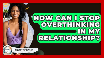 How Can I Stop Overthinking In My Relationship? - Cognitive Therapy Hub
