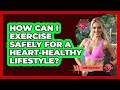 How Can I Exercise Safely For A Heart-healthy Lifestyle? - Heart Health Daily