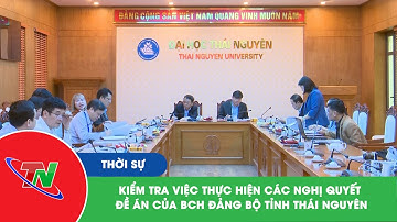 Kiểm tra việc thực hiện các Nghị quyết, Đề án của BCH Đảng bộ tỉnh Thái Nguyên | Thái Nguyên TV