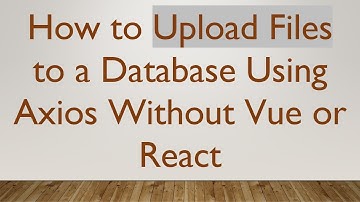 How to Upload Files to a Database Using Axios Without Vue or React