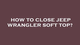 How to close jeep wrangler soft top? screenshot 4