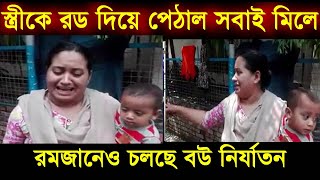 স্ত্রীকে রড দিয়ে পেঠাল শ্বশুর বাডির সবাই মিলে - রমজানেও চলছে বউ  সাথে অমানবিক আচরন