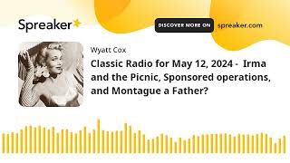 Classic Radio for May 12, 2024 -  Irma and the Picnic, Sponsored operations, and Montague a Father?