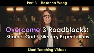 Overcome 3 Roadblocks: Shame, God's Silence, Expectations (Part 3) - Hosanna Wong