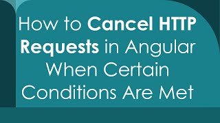 How to Cancel HTTP Requests in Angular When Certain Conditions Are Met
