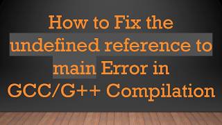 How to Fix the undefined reference to main Error in GCC/G+ +  Compilation Guide