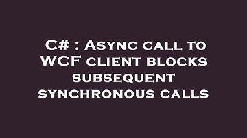 C# : Async call to WCF client blocks subsequent synchronous calls