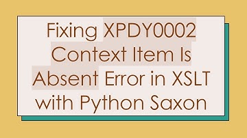 Fixing XPDY0002 Context Item Is Absent Error in XSLT with Python Saxon