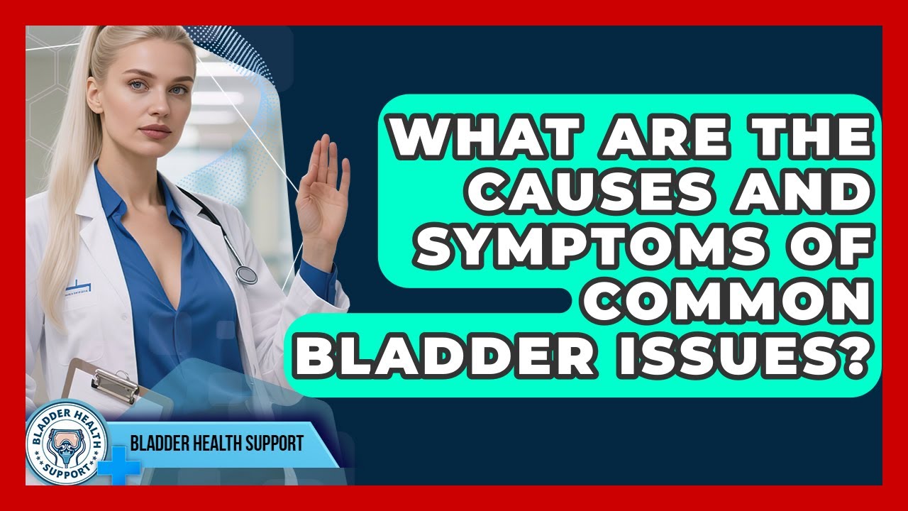 What Are The Causes And Symptoms Of Common Bladder Issues? - Bladder Health Support