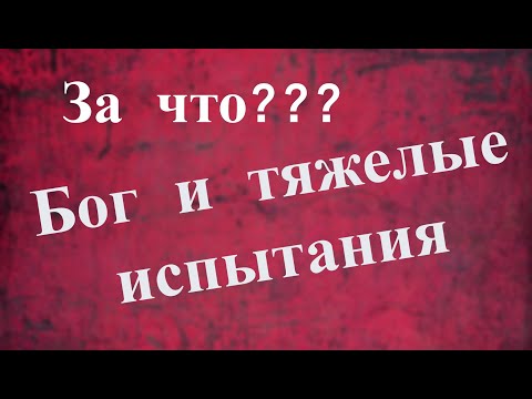 Почему Бог посылает человеку тяжелые испытания?