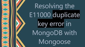 Resolving the E11000 duplicate key error in MongoDB with Mongoose