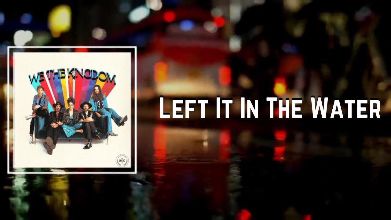 Left It In The Water Lyrics We The Kingdom YouTube