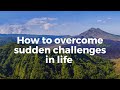 How to overcome sudden challenges in life 