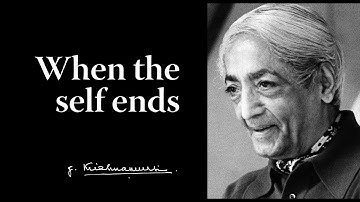 When the self ends | Krishnamurti