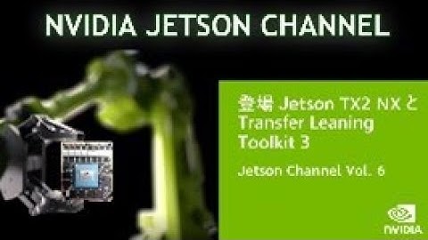 Jetson Channel Vol 6 | 「登場 Jetson TX2 NX と Transfer Learning Toolkit 3」 : 新しい Jetson ファミリーとソフトウェア紹介。