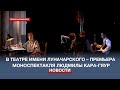 Театр имени Луначарского представляет премьеру моноспектакля Людмилы Кара-Гяур