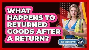 What Happens To Returned Goods After A Return? - Smart Logistics Network