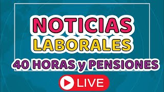 Noticias Laborales 40 HORAS y las Pensiones