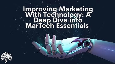 Improving Marketing With Technology: A Deep Dive into MarTech Essentials