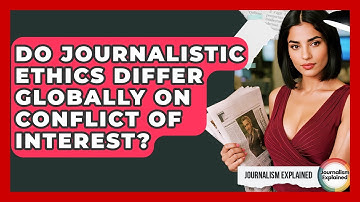 Do Journalistic Ethics Differ Globally On Conflict Of Interest? - Journalism Explained