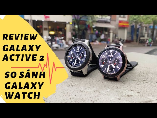 Review chi tiết Galaxy Active 2 so sánh với Galaxy Watch | 1 số lưu ý trước khi mua
