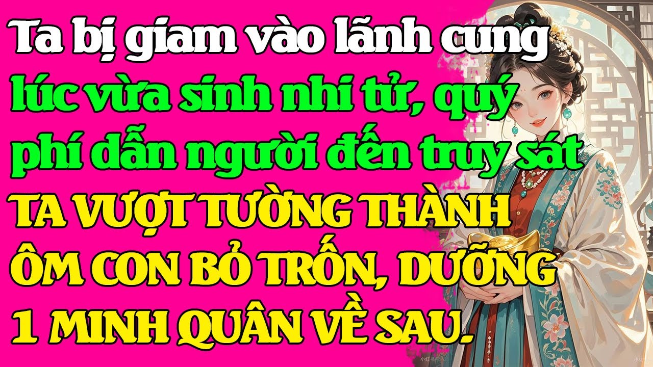 Ta bị giam vào lãnh cung lúc vừa sinh con bị quý phí truy sát. TA VƯỢT TƯỜNG THÀNH ÔM CON BỎ TRỐN