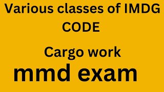 State the various classes of dangerous goods as per IMDG CODE, cargo work, mmd