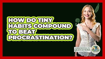 How Do Tiny Habits Compound To Beat Procrastination? - Anecdotes in Quotation