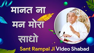 मानत ना मन मोरा साधो | Sant Rampal Ji Video Shabad | SATLOK ASHRAM