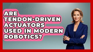 Are Tendon-Driven Actuators Used in Modern Robotics? - Test
