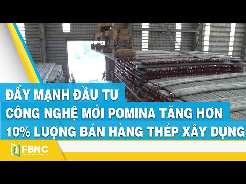 Đẩy mạnh đầu tư công nghệ mới, Pomina tăng hơn 10% lượng bán hàng thép xây dựng | FBNC