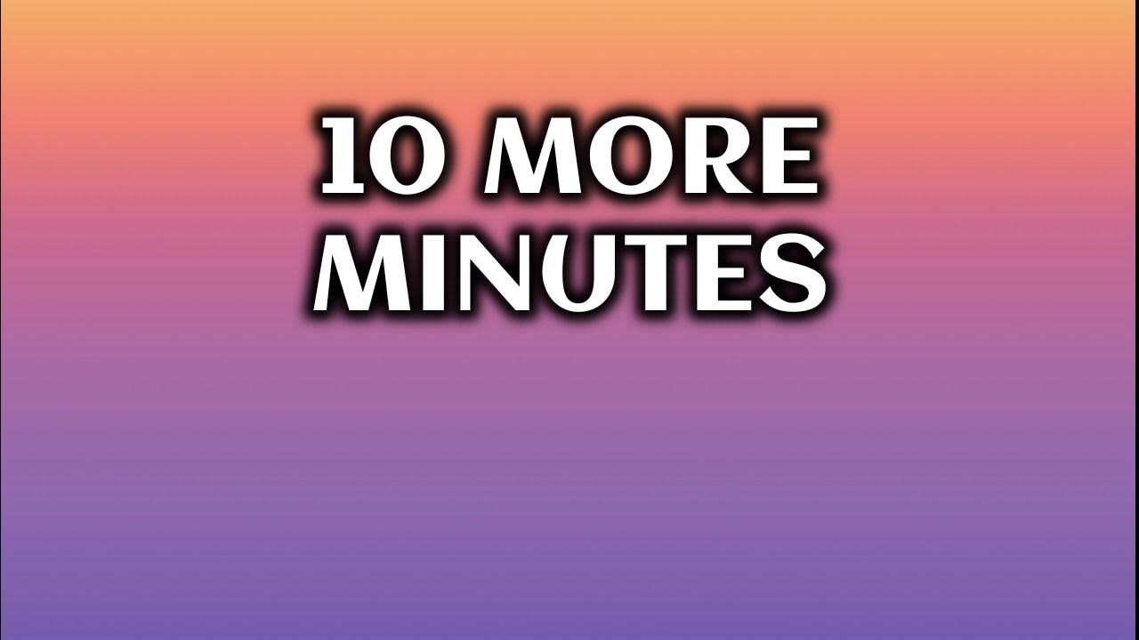 10 more minutes
