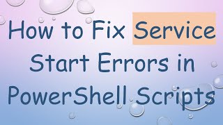 How to Fix Service Start Errors in PowerShell Scripts