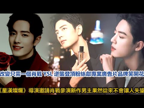 改變只需一個肖戰？YSL逆襲登頂！粉絲獻專業廣告片，品牌笑開花，《星漢燦爛》導演邀請肖戰參演新作，男主果然從來不會讓人失望│全明星娱乐│
