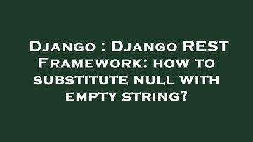 Django : Django REST Framework: how to substitute null with empty string?
